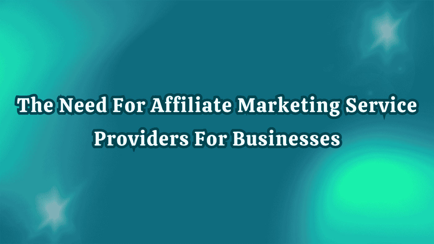The Need For Affiliate Marketing Service Providers For Business